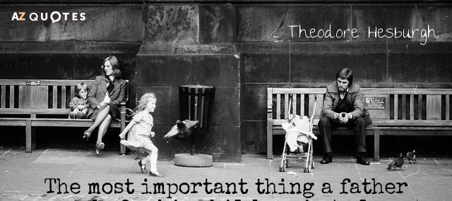 Quotation Theodore Hesburgh The most important thing a father can do for his Quotes