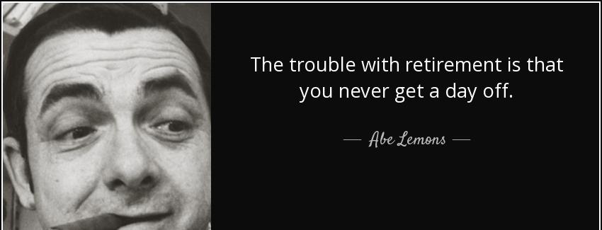 quote the trouble with retirement is that you never get a day off abe lemons Quotes