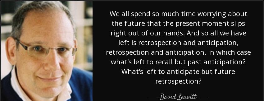 quote we all spend so much time worrying about the future that the present moment slips right david leavitt Quotes