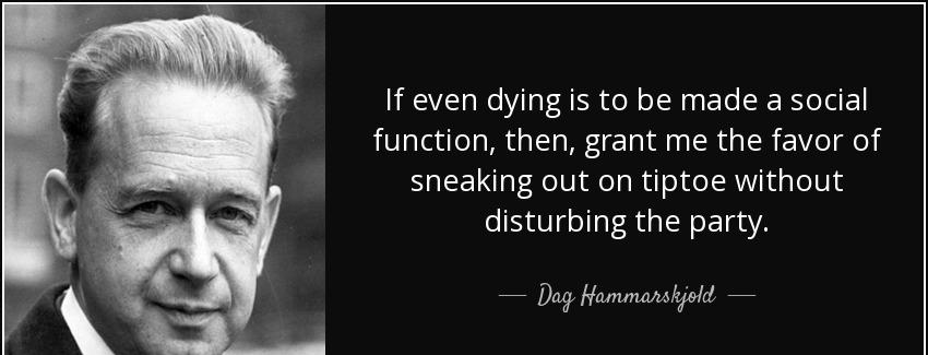 quote if even dying is to be made a social function then grant me the favor of sneaking out dag hammarskjold Quotes