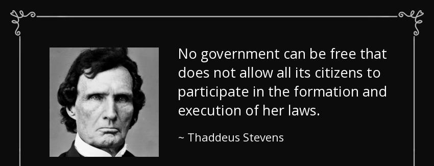 quote no government can be free that does not allow all its citizens to participate in the thaddeus stevens Quotes