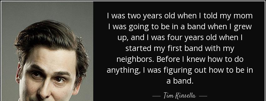 quote i was two years old when i told my mom i was going to be in a band when i grew up and tim kinsella Quotes