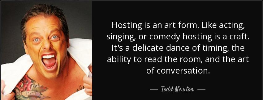 quote hosting is an art form like acting singing or comedy hosting is a craft it s a delicate todd newton Quotes