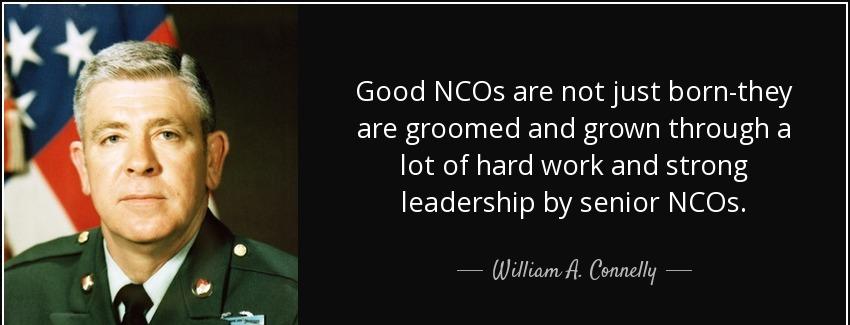 quote good ncos are not just born they are groomed and grown through a lot of hard work and william a connelly Quotes