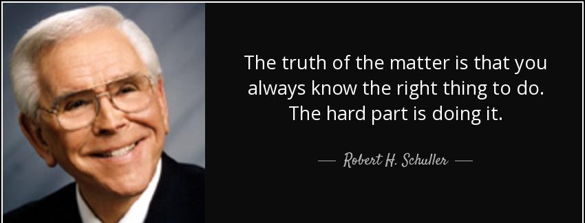 quote the truth of the matter is that you always know the right thing to do the hard part robert h schuller Quotes