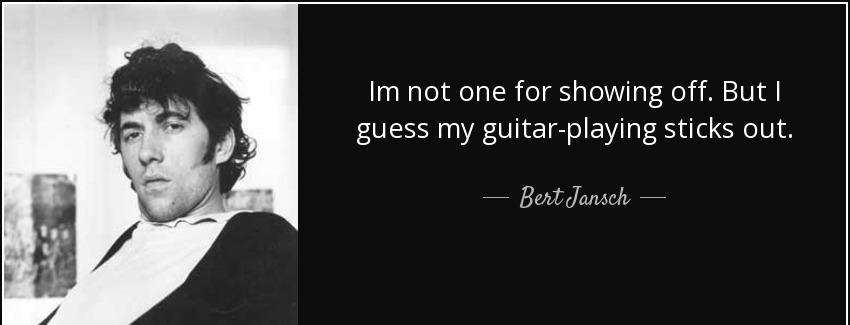 quote im not one for showing off but i guess my guitar playing sticks out bert jansch Quotes