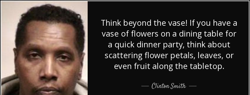 quote think beyond the vase if you have a vase of flowers on a dining table for a quick dinner clinton smith Quotes