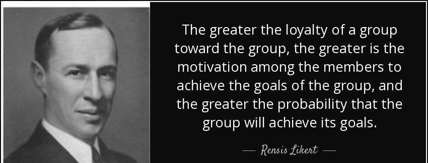 quote the greater the loyalty of a group toward the group the greater is the motivation among rensis likert Quotes
