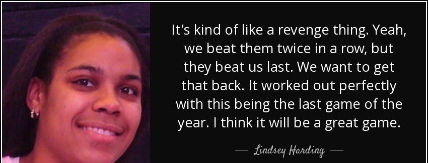 quote it s kind of like a revenge thing yeah we beat them twice in a row but they beat us lindsey harding Quotes