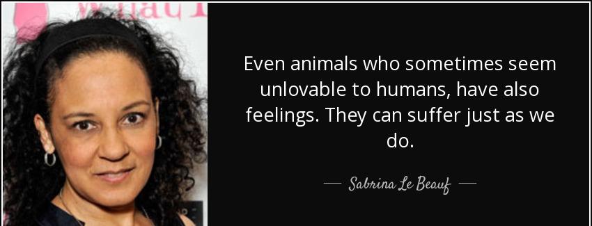 quote even animals who sometimes seem unlovable to humans have also feelings they can suffer sabrina le beauf Quotes