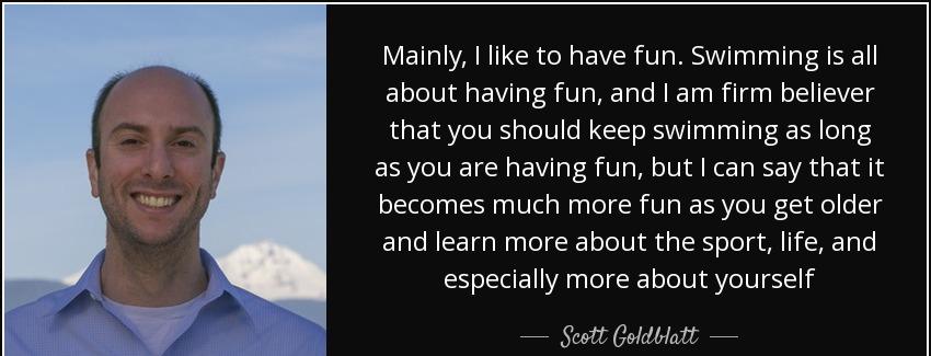 quote mainly i like to have fun swimming is all about having fun and i am firm believer that scott goldblatt Quotes