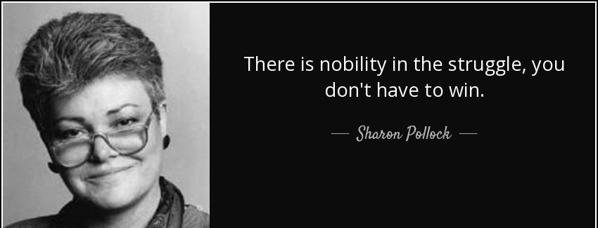 quote there is nobility in the struggle you don t have to win sharon pollock Quotes