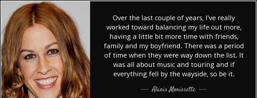 quote over the last couple of years i ve really worked toward balancing my life out more having alanis morissette Quotes