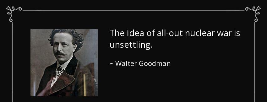 quote the idea of all out nuclear war is unsettling walter goodman Quotes