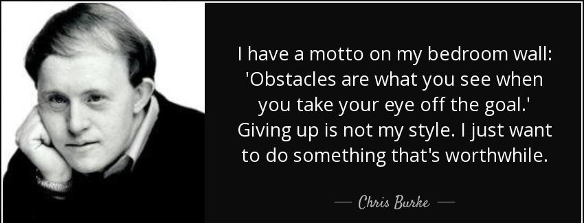 quote i have a motto on my bedroom wall obstacles are what you see when you take your eye chris burke Quotes