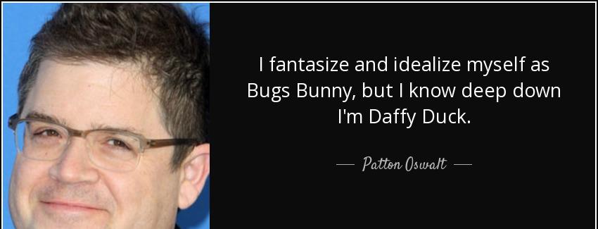 quote i fantasize and idealize myself as bugs bunny but i know deep down i m daffy duck patton oswalt Quotes