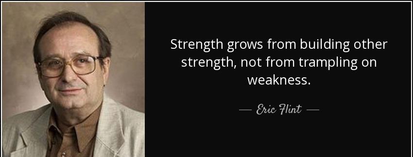 quote strength grows from building other strength not from trampling on weakness eric flint Quotes