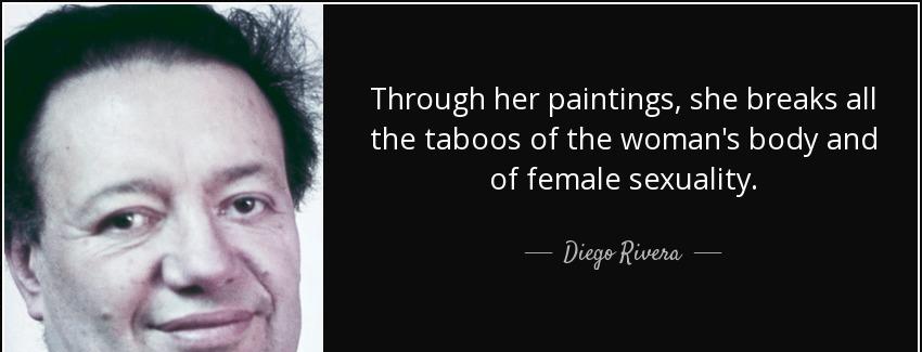 quote through her paintings she breaks all the taboos of the woman s body and of female sexuality diego rivera Quotes