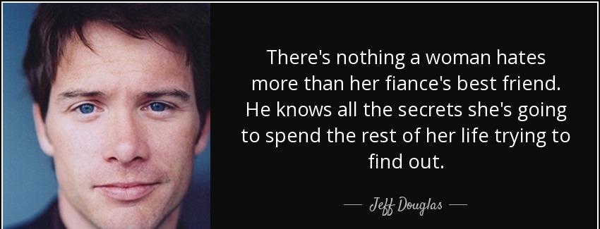 quote there s nothing a woman hates more than her fiance s best friend he knows all the secrets jeff douglas Quotes
