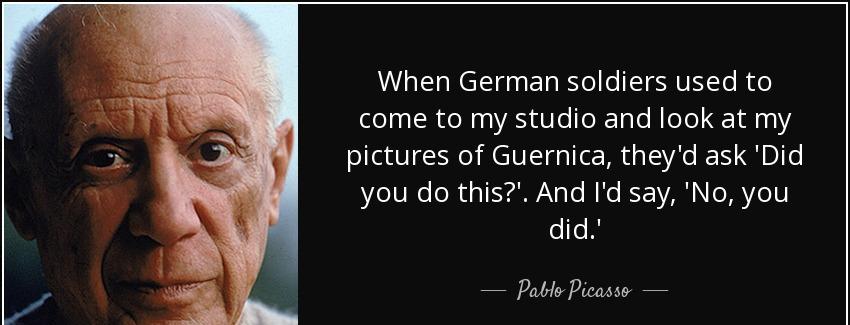 quote when german soldiers used to come to my studio and look at my pictures of guernica they pablo picasso Quotes
