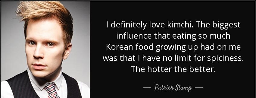 quote i definitely love kimchi the biggest influence that eating so much korean food growing patrick stump Quotes