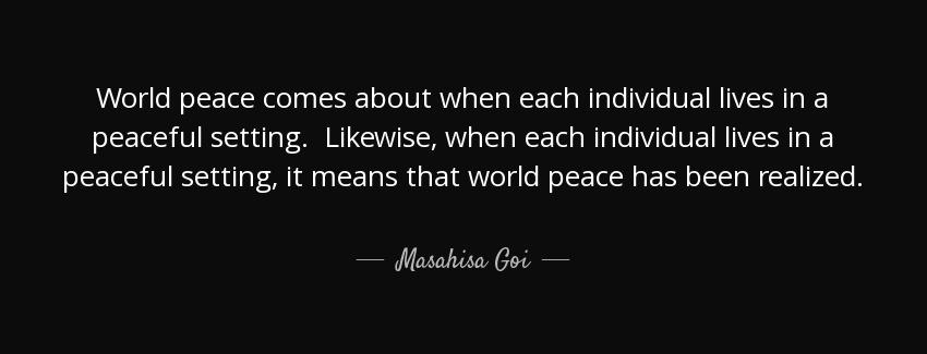 quote world peace comes about when each individual lives in a peaceful setting likewise when masahisa goi Quotes