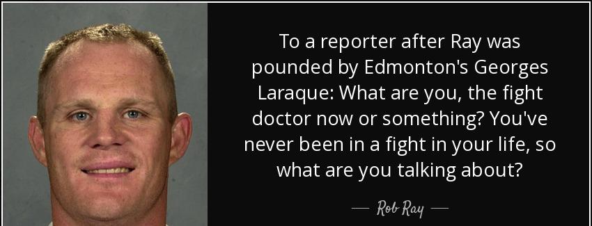 quote to a reporter after ray was pounded by edmonton s georges laraque what are you the fight rob ray Quotes