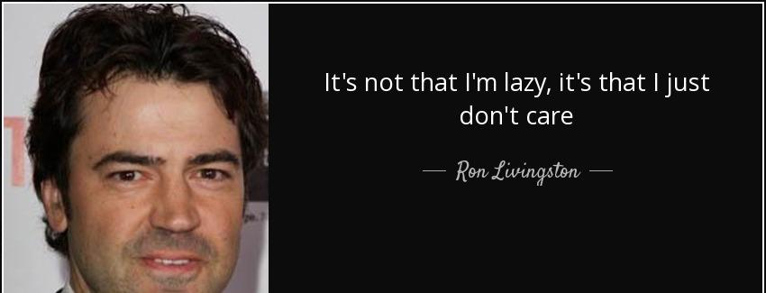 quote it s not that i m lazy it s that i just don t care ron livingston Quotes