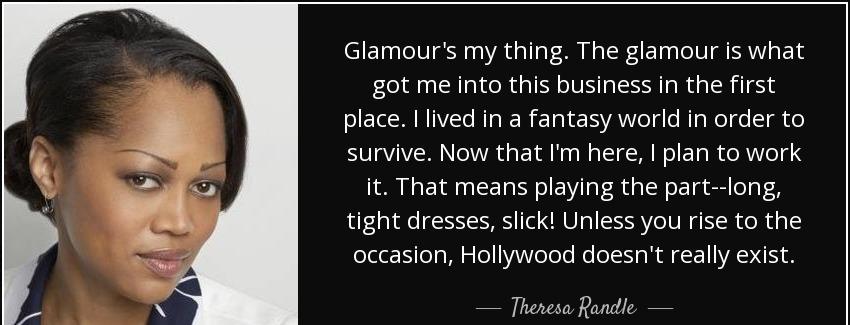 quote glamour s my thing the glamour is what got me into this business in the first place theresa randle Quotes