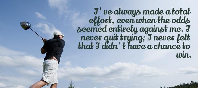 Quotation Arnold Palmer I ve always made a total effort even when the Quotes