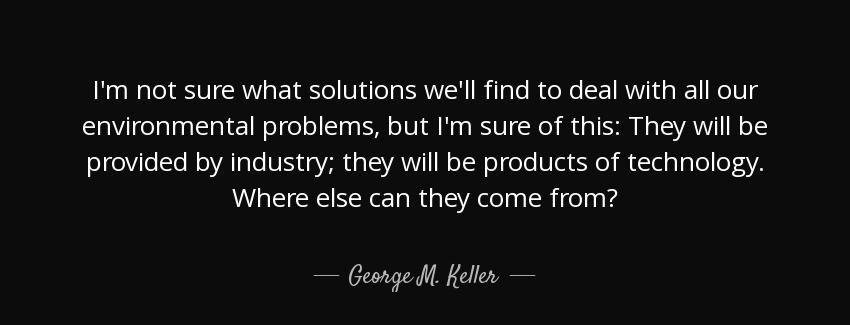 quote i m not sure what solutions we ll find to deal with all our environmental problems but george m keller Quotes