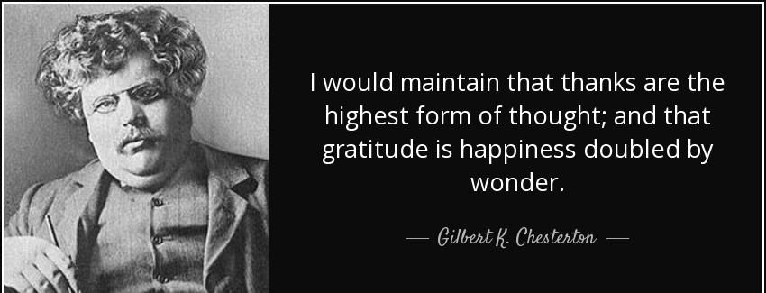 quote i would maintain that thanks are the highest form of thought and that gratitude is happiness gilbert k chesterton Quotes