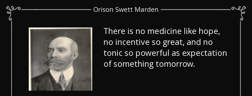 quote there is no medicine like hope no incentive so great and no tonic so powerful as expectation orison swett marden Quotes