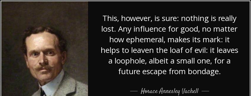 quote this however is sure nothing is really lost any influence for good no matter how ephemeral horace annesley vachell Quotes