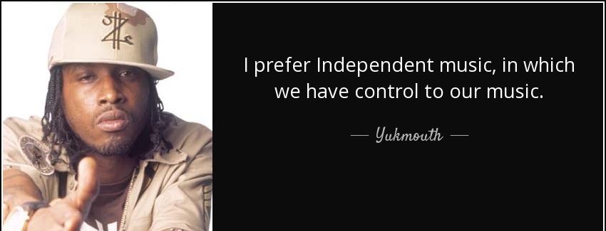 quote i prefer independent music in which we have control to our music yukmouth Quotes