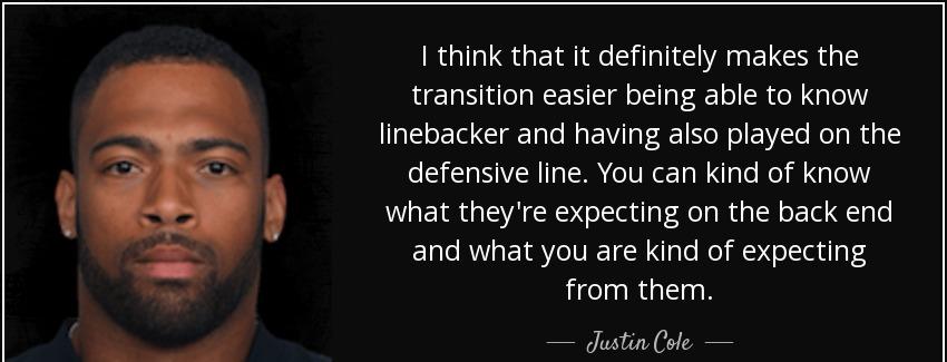 quote i think that it definitely makes the transition easier being able to know linebacker justin cole Quotes