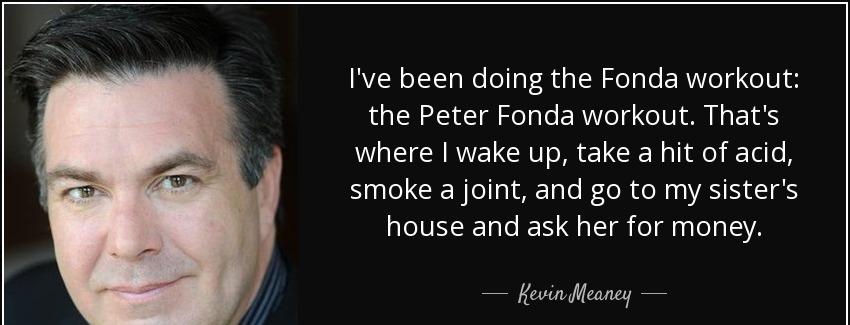 quote i ve been doing the fonda workout the peter fonda workout that s where i wake up take kevin meaney Quotes