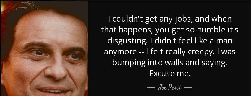 quote i couldn t get any jobs and when that happens you get so humble it s disgusting i didn joe pesci Quotes