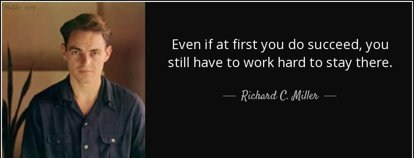 quote even if at first you do succeed you still have to work hard to stay there richard c miller Quotes