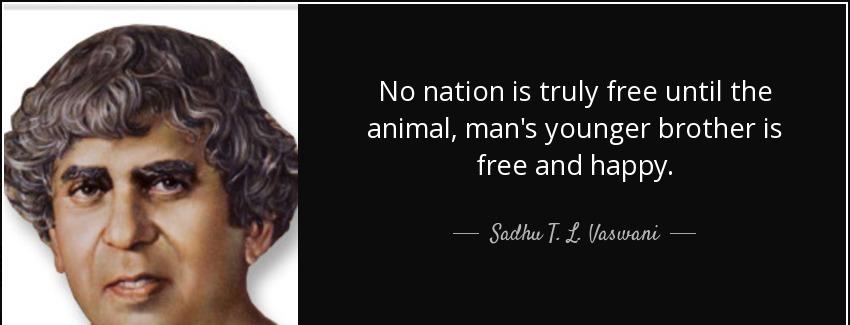 quote no nation is truly free until the animal man s younger brother is free and happy sadhu t l vaswani Quotes