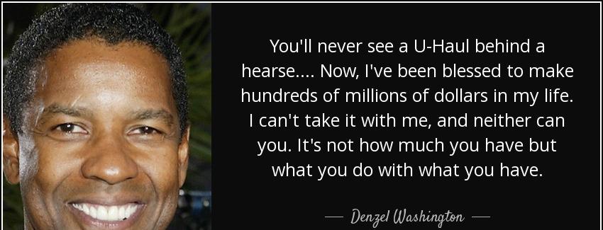 quote you ll never see a u haul behind a hearse now i ve been blessed to make hundreds of denzel washington Quotes