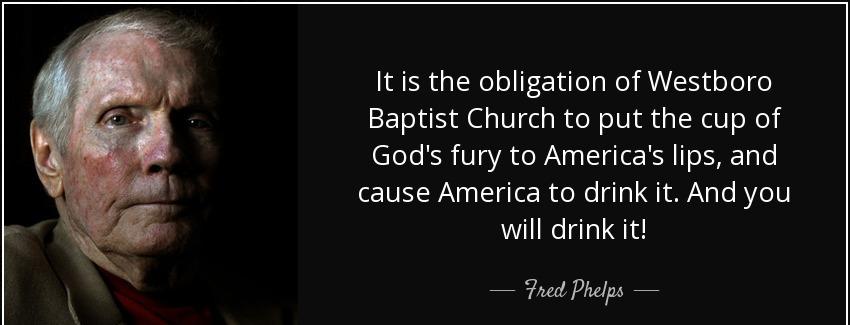 quote it is the obligation of westboro baptist church to put the cup of god s fury to america fred phelps Quotes