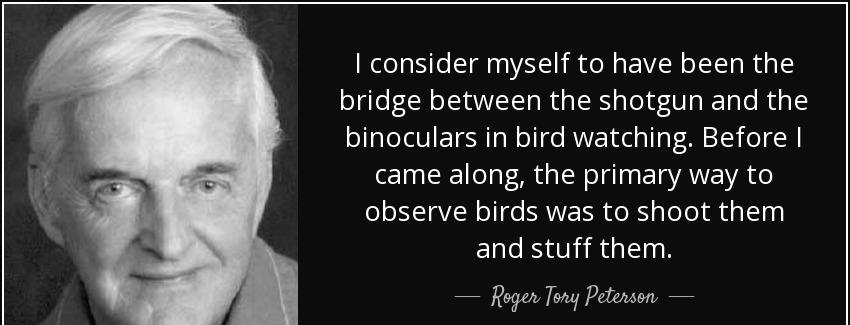 quote i consider myself to have been the bridge between the shotgun and the binoculars in roger tory peterson Quotes