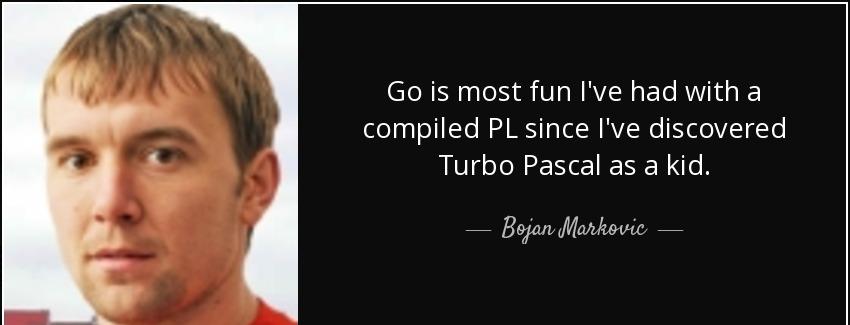quote go is most fun i ve had with a compiled pl since i ve discovered turbo pascal as a kid bojan markovic Quotes
