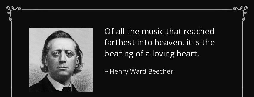 quote of all the music that reached farthest into heaven it is the beating of a loving heart henry ward beecher Quotes