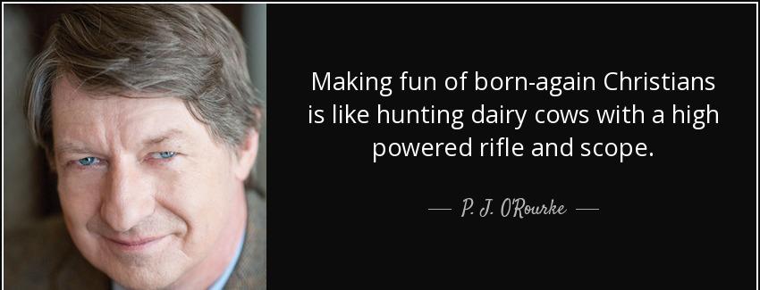 quote making fun of born again christians is like hunting dairy cows with a high powered rifle p j o rourke Quotes