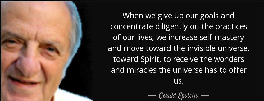 quote when we give up our goals and concentrate diligently on the practices of our lives we gerald epstein Quotes