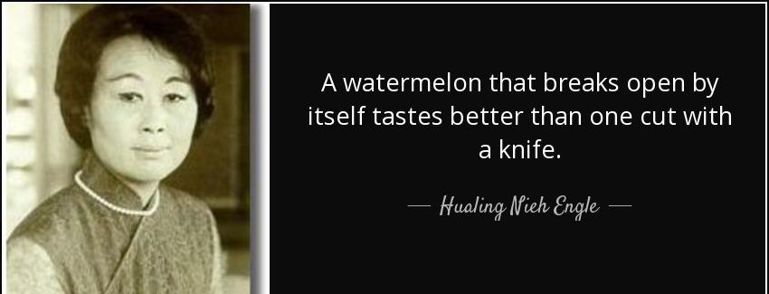 quote a watermelon that breaks open by itself tastes better than one cut with a knife hualing nieh engle Quotes