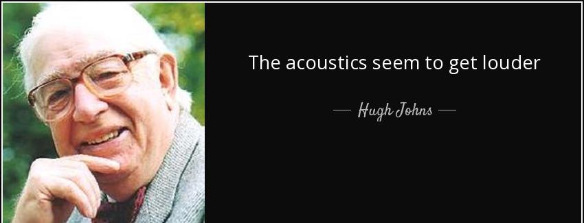 quote the acoustics seem to get louder hugh johns Quotes