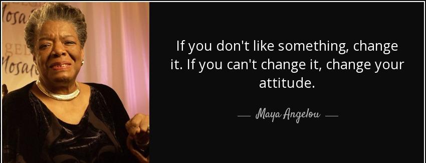 quote if you don t like something change it if you can t change it change your attitude maya angelou Quotes